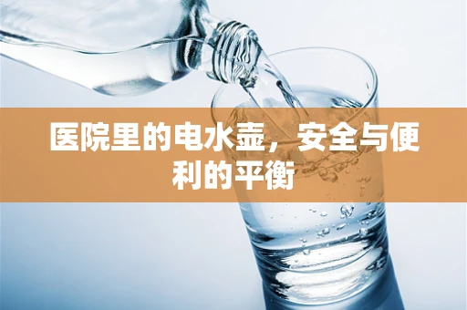 医院里的电水壶，安全与便利的平衡