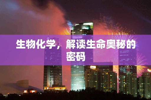 生物化学，解读生命奥秘的密码
