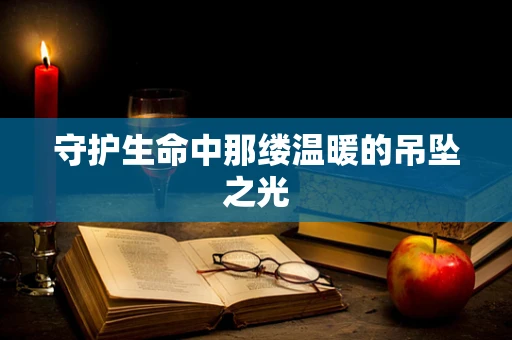 守护生命中那缕温暖的吊坠之光