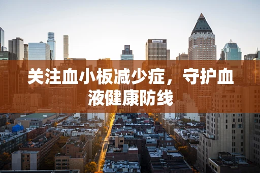 关注血小板减少症，守护血液健康防线