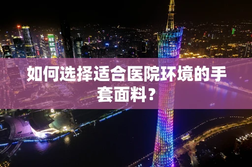 如何选择适合医院环境的手套面料？