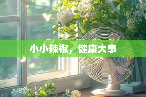 小小辣椒，健康大事