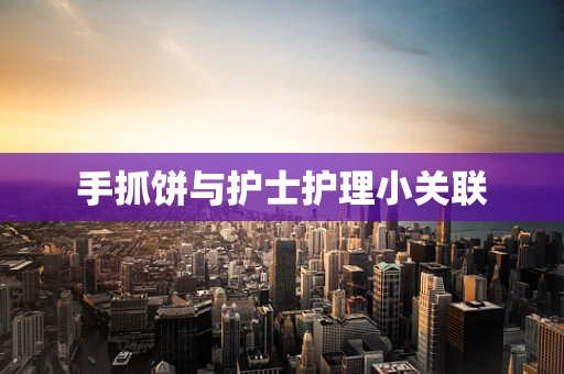 手抓饼与护士护理小关联