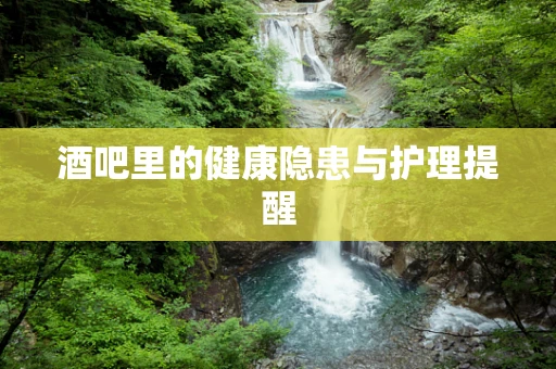酒吧里的健康隐患与护理提醒