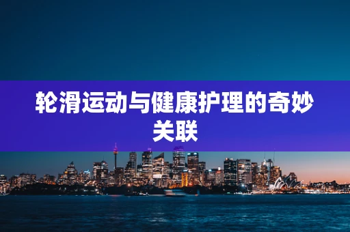 轮滑运动与健康护理的奇妙关联