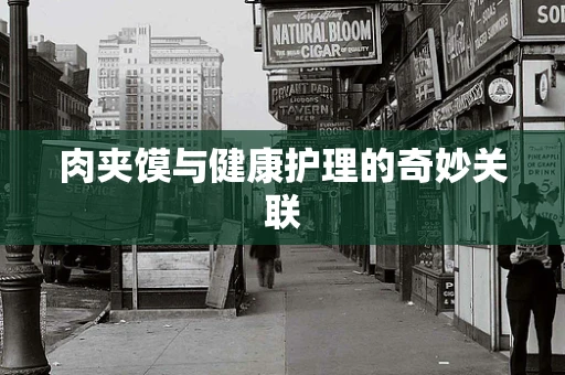 肉夹馍与健康护理的奇妙关联