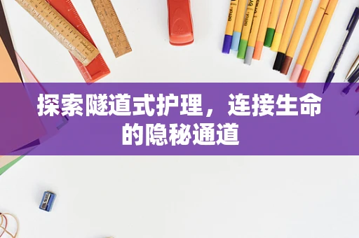 探索隧道式护理，连接生命的隐秘通道
