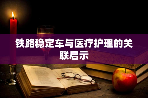 铁路稳定车与医疗护理的关联启示