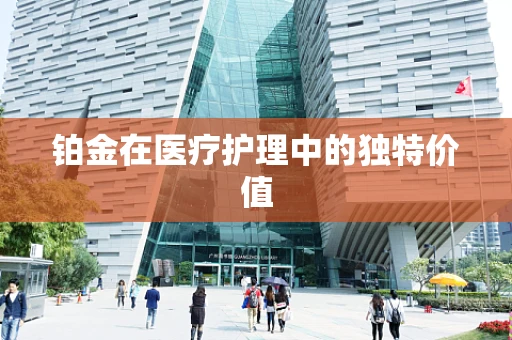 铂金在医疗护理中的独特价值