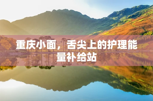 重庆小面，舌尖上的护理能量补给站