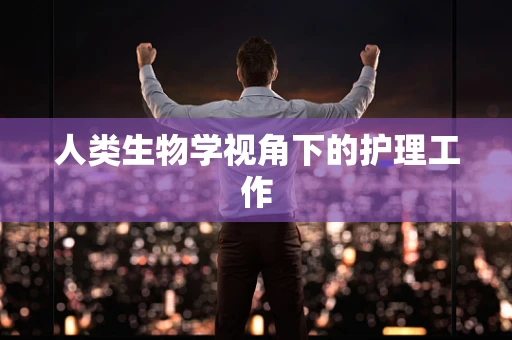 人类生物学视角下的护理工作