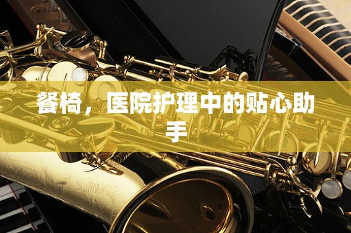 餐椅，医院护理中的贴心助手