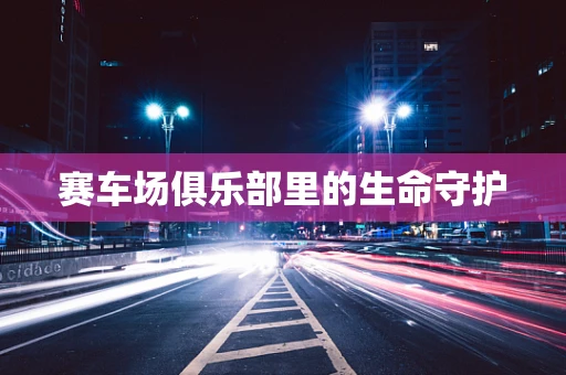 赛车场俱乐部里的生命守护