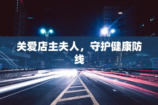 关爱店主夫人，守护健康防线