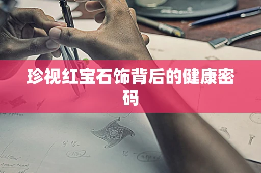 珍视红宝石饰背后的健康密码