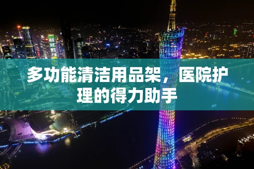 多功能清洁用品架，医院护理的得力助手