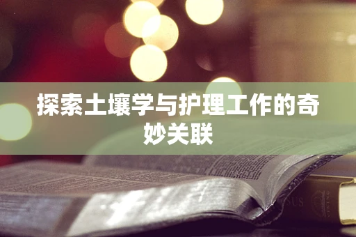 探索土壤学与护理工作的奇妙关联