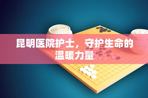 昆明医院护士，守护生命的温暖力量