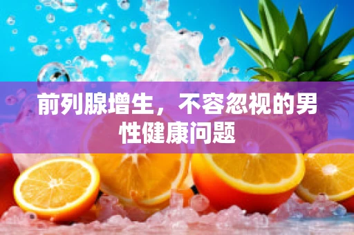 前列腺增生，不容忽视的男性健康问题