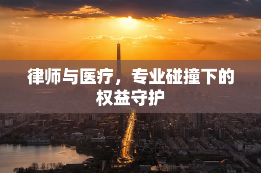 律师与医疗，专业碰撞下的权益守护