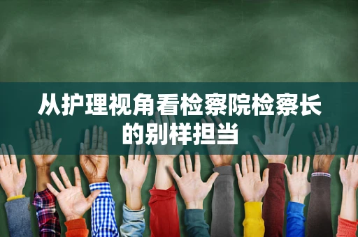 从护理视角看检察院检察长的别样担当
