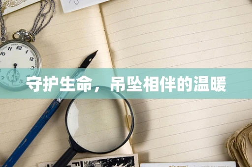 守护生命，吊坠相伴的温暖