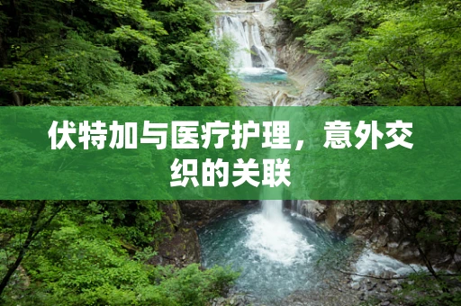 伏特加与医疗护理，意外交织的关联