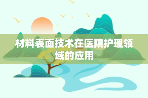 材料表面技术在医院护理领域的应用