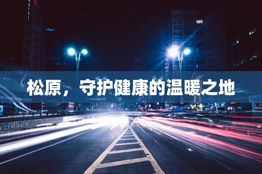 松原，守护健康的温暖之地