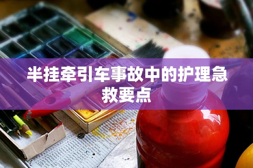 半挂牵引车事故中的护理急救要点