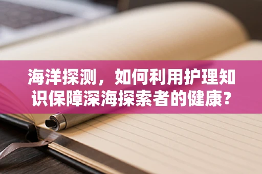 海洋探测，如何利用护理知识保障深海探索者的健康？