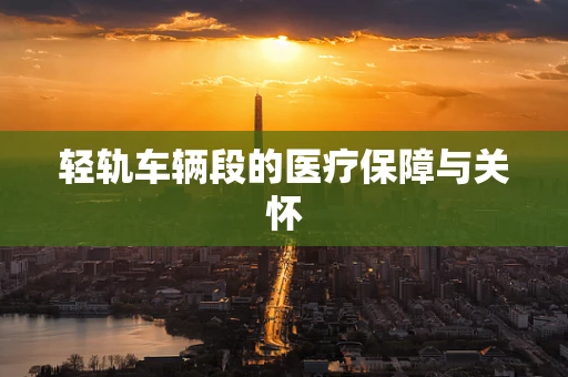 轻轨车辆段的医疗保障与关怀
