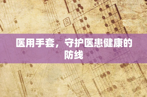 医用手套，守护医患健康的防线