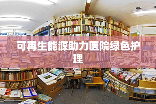 可再生能源助力医院绿色护理