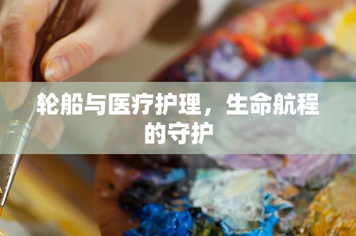 轮船与医疗护理，生命航程的守护