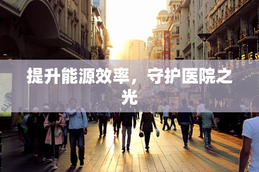 提升能源效率，守护医院之光