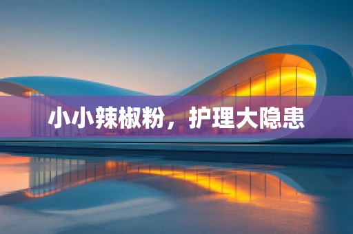 小小辣椒粉，护理大隐患