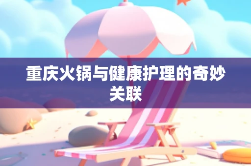 重庆火锅与健康护理的奇妙关联