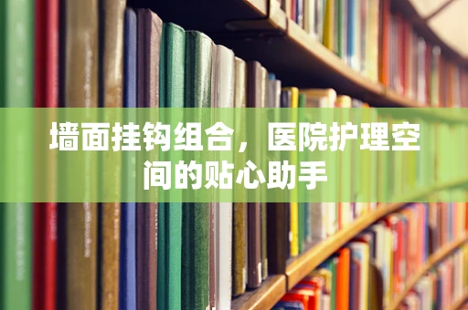 墙面挂钩组合，医院护理空间的贴心助手
