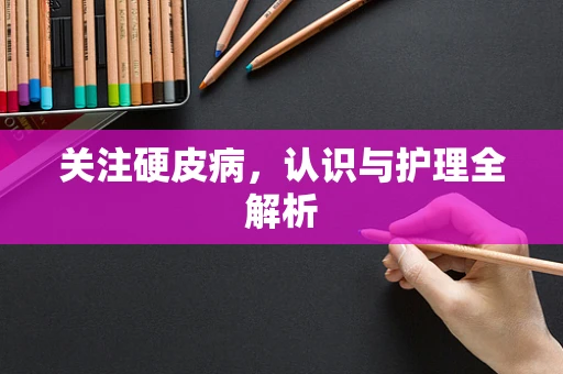 关注硬皮病，认识与护理全解析