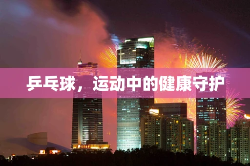 乒乓球，运动中的健康守护