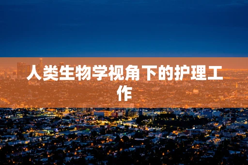 人类生物学视角下的护理工作