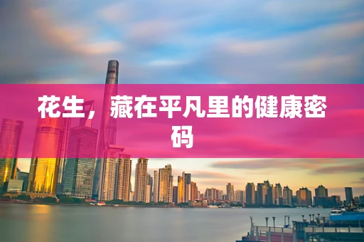 花生，藏在平凡里的健康密码
