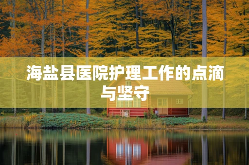 海盐县医院护理工作的点滴与坚守