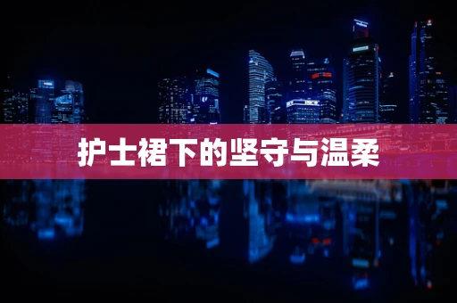 护士裙下的坚守与温柔