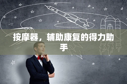 按摩器，辅助康复的得力助手