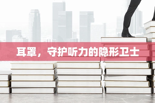 耳罩，守护听力的隐形卫士