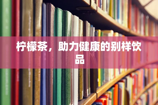 柠檬茶，助力健康的别样饮品