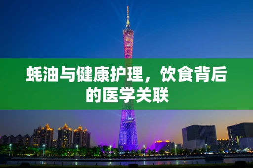 蚝油与健康护理，饮食背后的医学关联