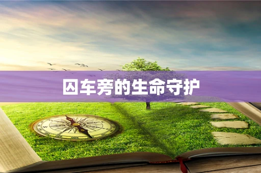 囚车旁的生命守护